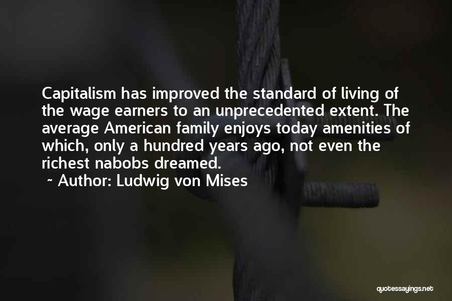 Ludwig Von Mises Quotes: Capitalism Has Improved The Standard Of Living Of The Wage Earners To An Unprecedented Extent. The Average American Family Enjoys