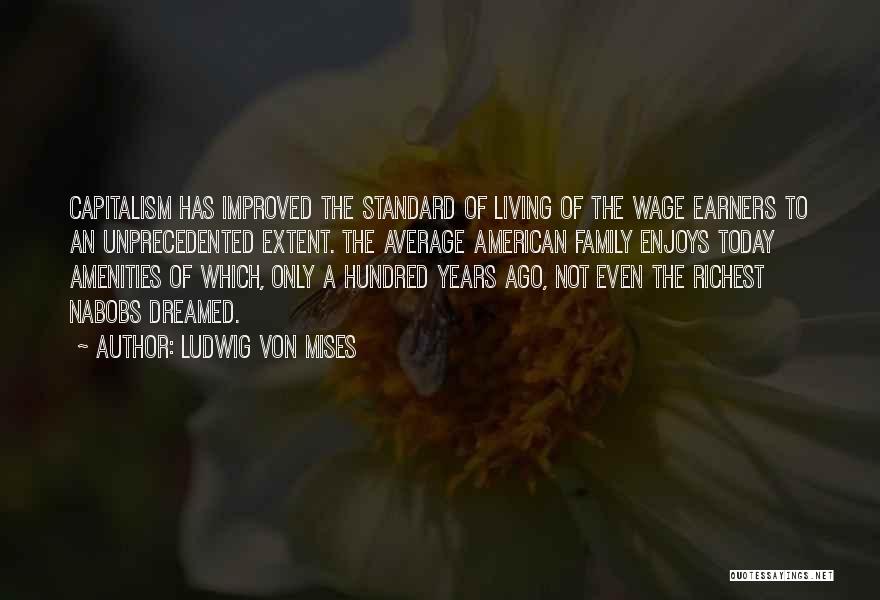 Ludwig Von Mises Quotes: Capitalism Has Improved The Standard Of Living Of The Wage Earners To An Unprecedented Extent. The Average American Family Enjoys