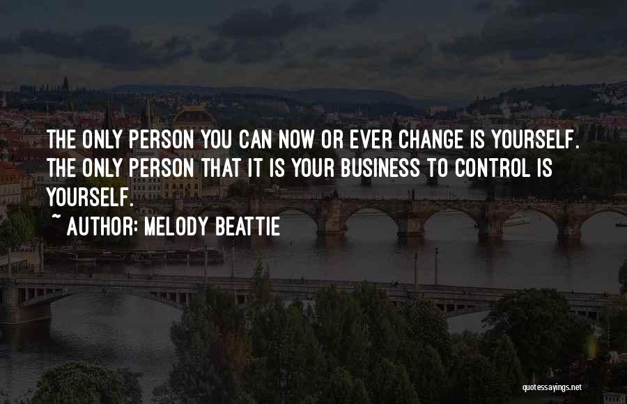 Melody Beattie Quotes: The Only Person You Can Now Or Ever Change Is Yourself. The Only Person That It Is Your Business To