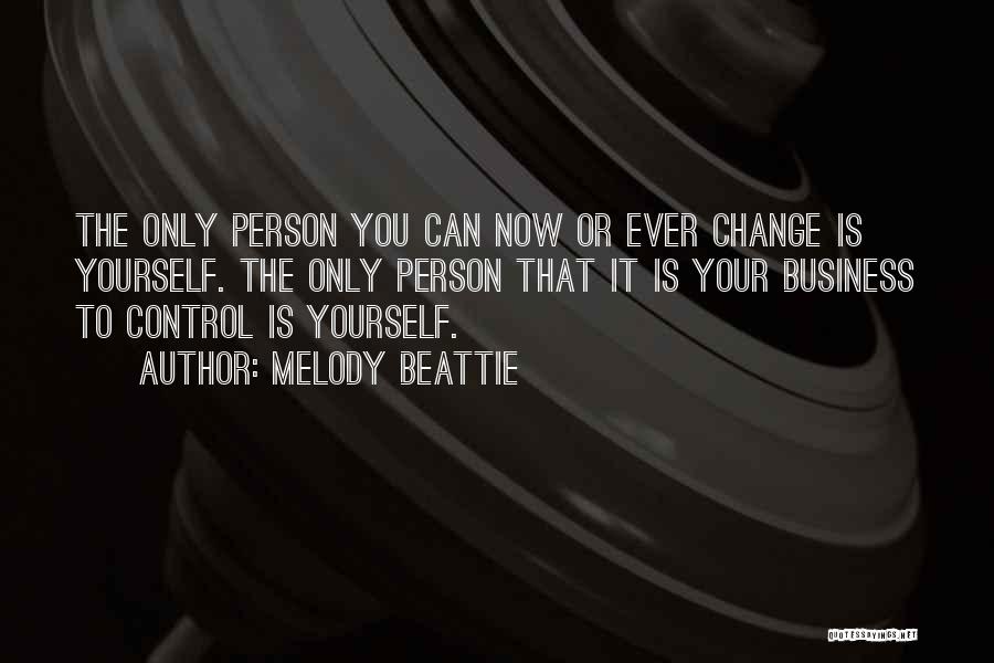 Melody Beattie Quotes: The Only Person You Can Now Or Ever Change Is Yourself. The Only Person That It Is Your Business To