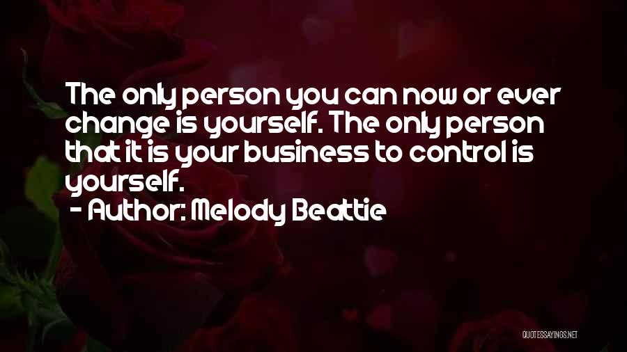 Melody Beattie Quotes: The Only Person You Can Now Or Ever Change Is Yourself. The Only Person That It Is Your Business To