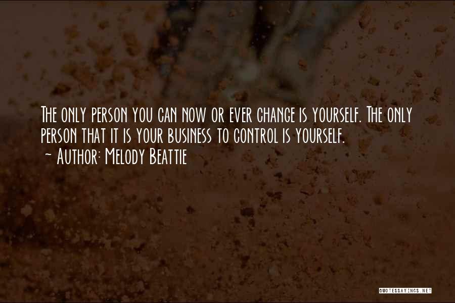 Melody Beattie Quotes: The Only Person You Can Now Or Ever Change Is Yourself. The Only Person That It Is Your Business To