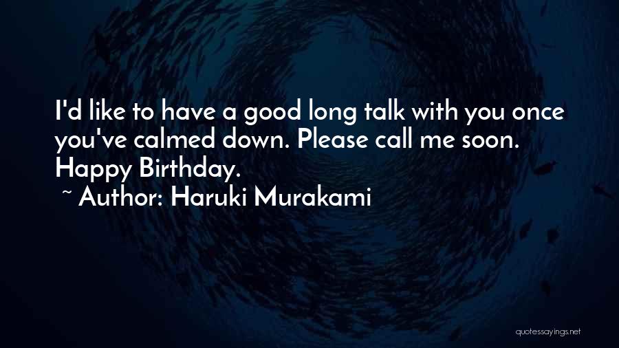 Haruki Murakami Quotes: I'd Like To Have A Good Long Talk With You Once You've Calmed Down. Please Call Me Soon. Happy Birthday.