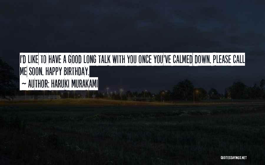 Haruki Murakami Quotes: I'd Like To Have A Good Long Talk With You Once You've Calmed Down. Please Call Me Soon. Happy Birthday.