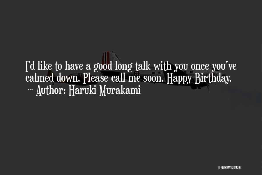 Haruki Murakami Quotes: I'd Like To Have A Good Long Talk With You Once You've Calmed Down. Please Call Me Soon. Happy Birthday.