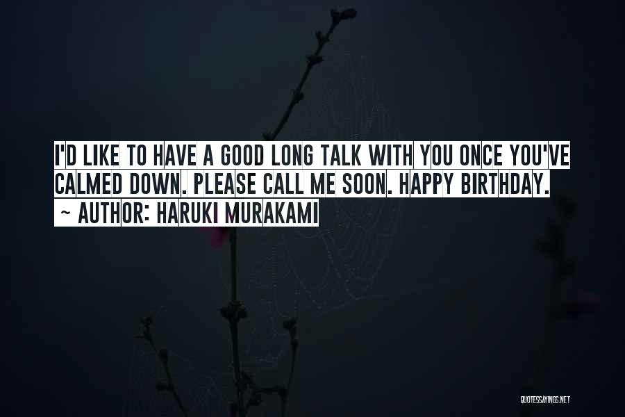 Haruki Murakami Quotes: I'd Like To Have A Good Long Talk With You Once You've Calmed Down. Please Call Me Soon. Happy Birthday.