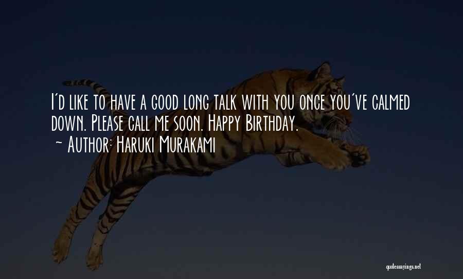 Haruki Murakami Quotes: I'd Like To Have A Good Long Talk With You Once You've Calmed Down. Please Call Me Soon. Happy Birthday.