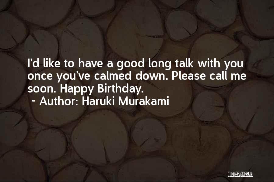 Haruki Murakami Quotes: I'd Like To Have A Good Long Talk With You Once You've Calmed Down. Please Call Me Soon. Happy Birthday.