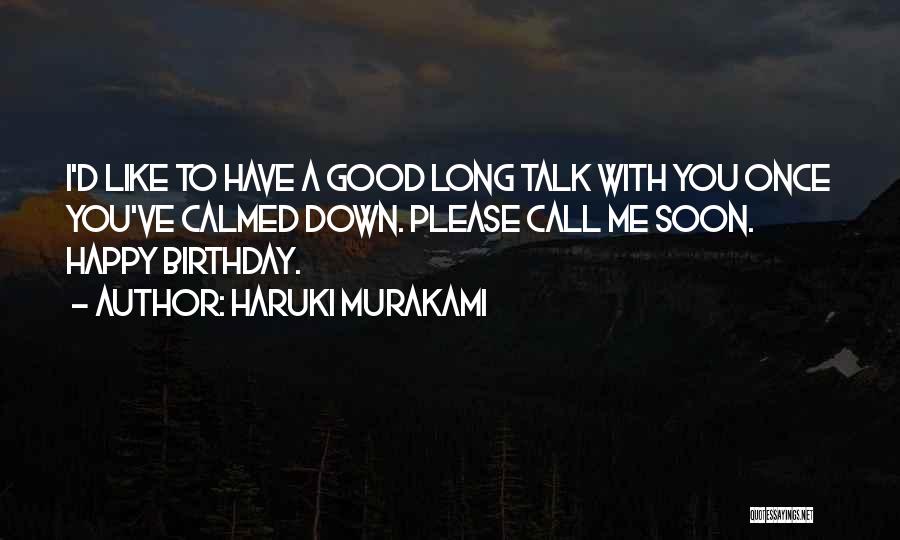 Haruki Murakami Quotes: I'd Like To Have A Good Long Talk With You Once You've Calmed Down. Please Call Me Soon. Happy Birthday.