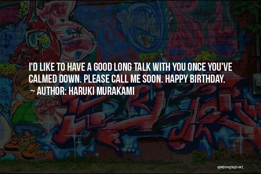 Haruki Murakami Quotes: I'd Like To Have A Good Long Talk With You Once You've Calmed Down. Please Call Me Soon. Happy Birthday.