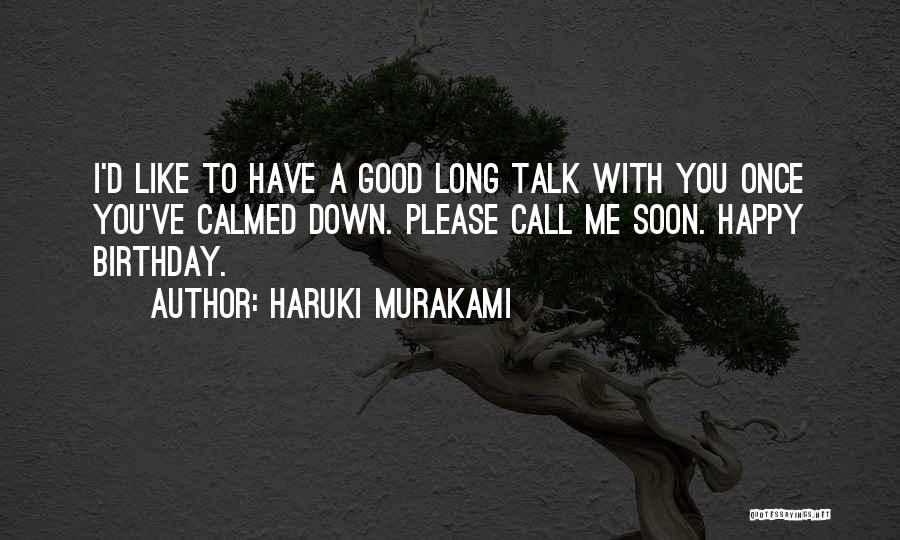 Haruki Murakami Quotes: I'd Like To Have A Good Long Talk With You Once You've Calmed Down. Please Call Me Soon. Happy Birthday.