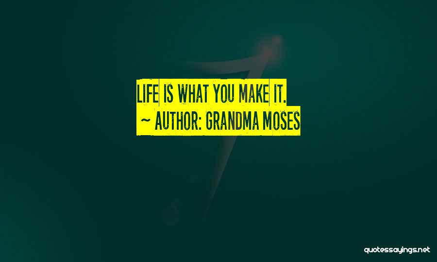 Grandma Moses Quotes: Life Is What You Make It.