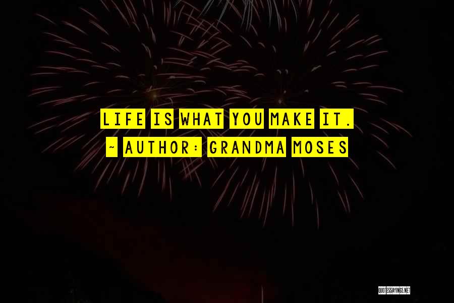 Grandma Moses Quotes: Life Is What You Make It.