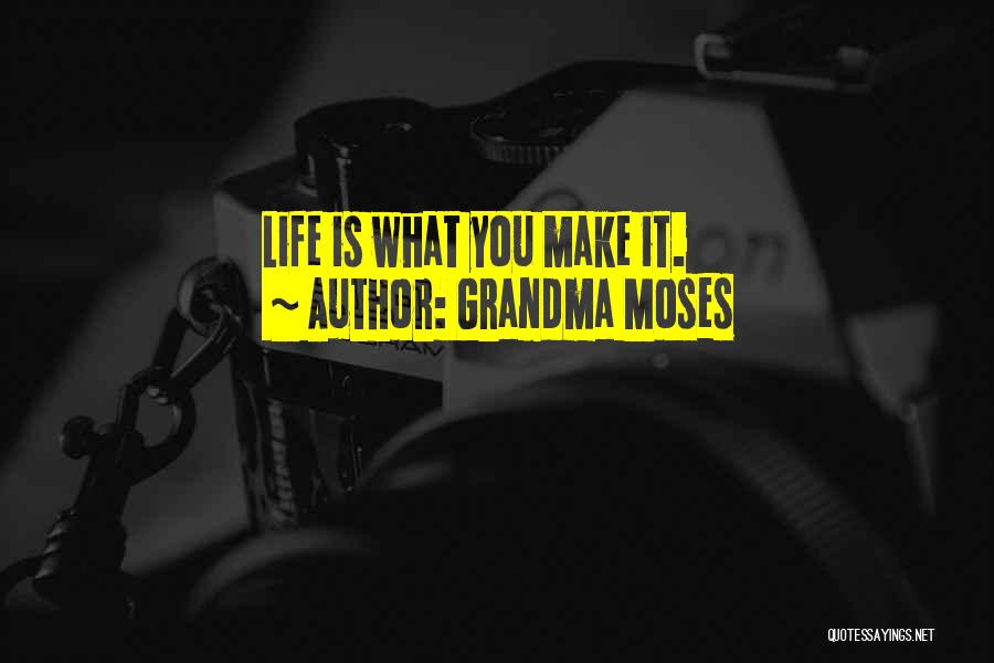 Grandma Moses Quotes: Life Is What You Make It.