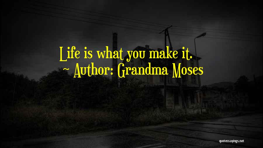 Grandma Moses Quotes: Life Is What You Make It.