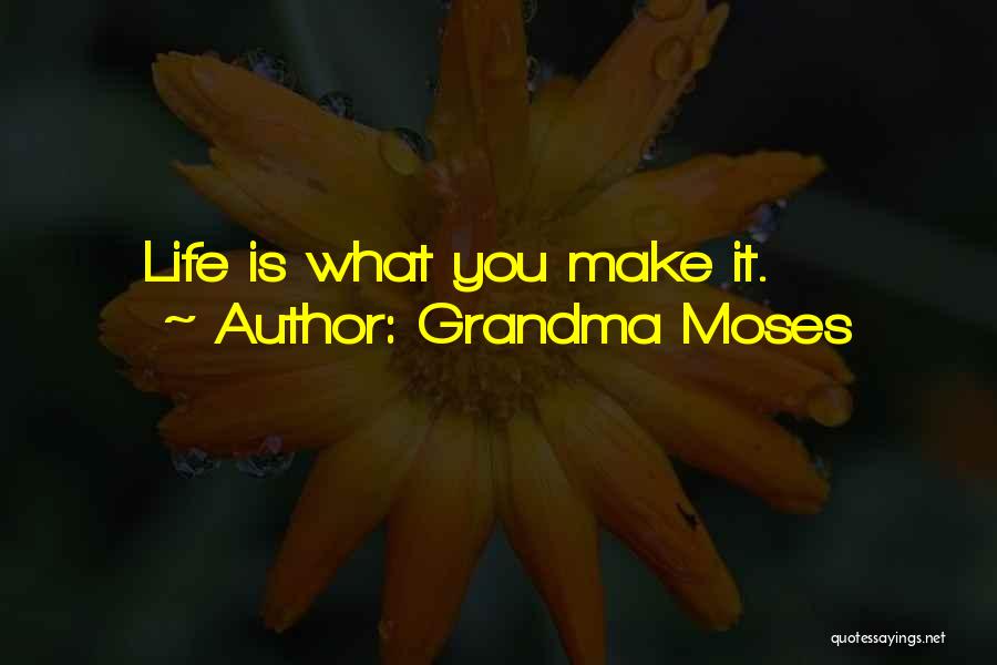 Grandma Moses Quotes: Life Is What You Make It.