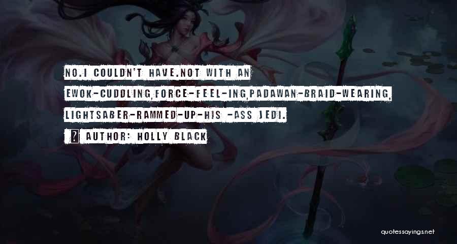 Holly Black Quotes: No.i Couldn't Have.not With An Ewok-cuddling,force-feel-ing,padawan-braid-wearing, Lightsaber-rammed-up-his -ass Jedi.