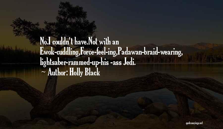 Holly Black Quotes: No.i Couldn't Have.not With An Ewok-cuddling,force-feel-ing,padawan-braid-wearing, Lightsaber-rammed-up-his -ass Jedi.