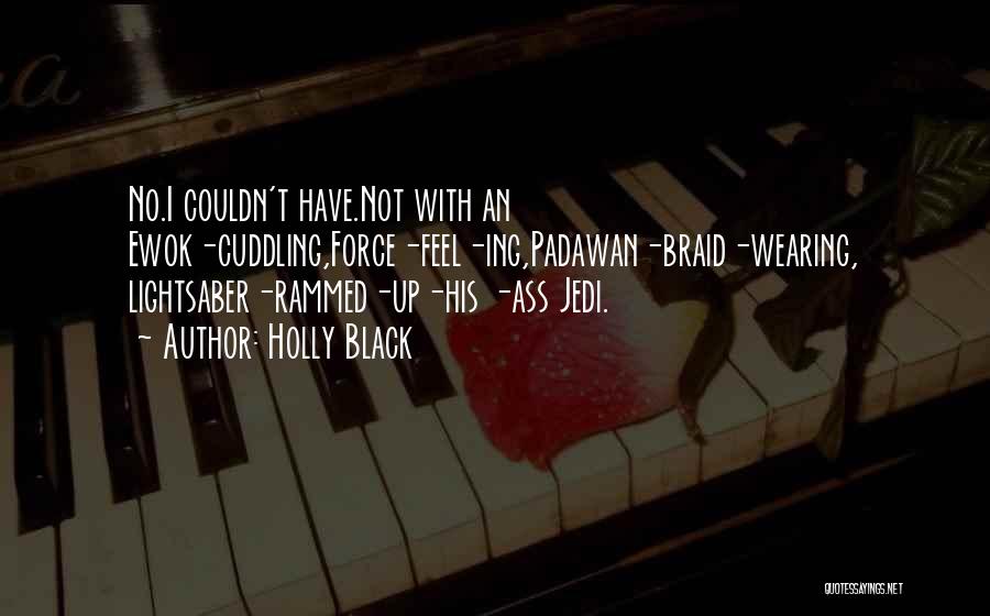 Holly Black Quotes: No.i Couldn't Have.not With An Ewok-cuddling,force-feel-ing,padawan-braid-wearing, Lightsaber-rammed-up-his -ass Jedi.