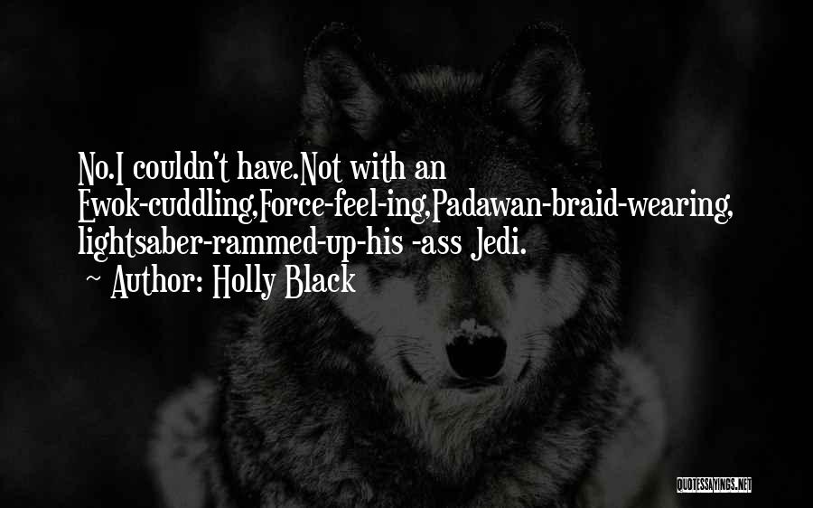 Holly Black Quotes: No.i Couldn't Have.not With An Ewok-cuddling,force-feel-ing,padawan-braid-wearing, Lightsaber-rammed-up-his -ass Jedi.