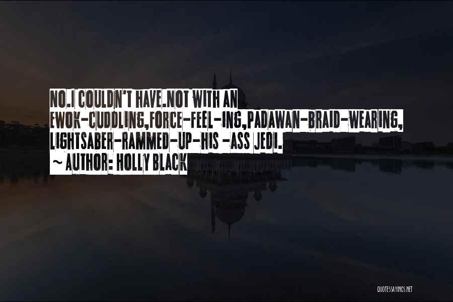 Holly Black Quotes: No.i Couldn't Have.not With An Ewok-cuddling,force-feel-ing,padawan-braid-wearing, Lightsaber-rammed-up-his -ass Jedi.