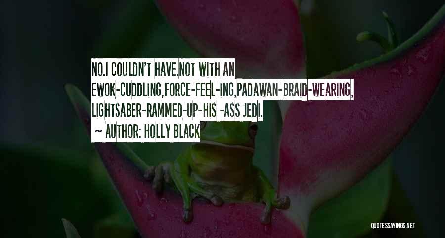 Holly Black Quotes: No.i Couldn't Have.not With An Ewok-cuddling,force-feel-ing,padawan-braid-wearing, Lightsaber-rammed-up-his -ass Jedi.