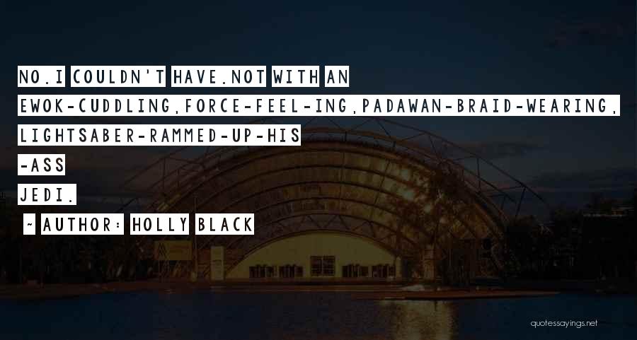 Holly Black Quotes: No.i Couldn't Have.not With An Ewok-cuddling,force-feel-ing,padawan-braid-wearing, Lightsaber-rammed-up-his -ass Jedi.