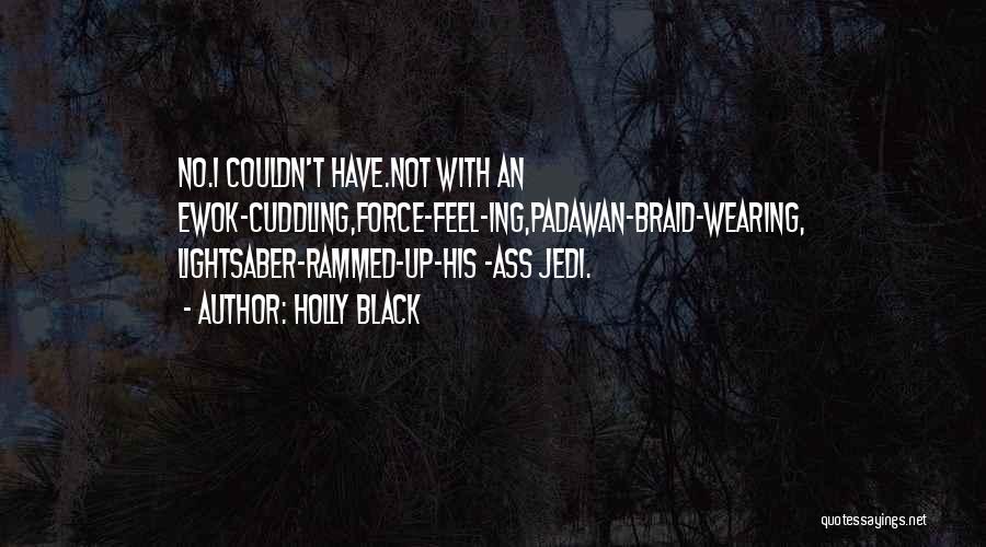 Holly Black Quotes: No.i Couldn't Have.not With An Ewok-cuddling,force-feel-ing,padawan-braid-wearing, Lightsaber-rammed-up-his -ass Jedi.