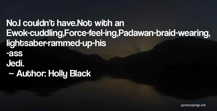 Holly Black Quotes: No.i Couldn't Have.not With An Ewok-cuddling,force-feel-ing,padawan-braid-wearing, Lightsaber-rammed-up-his -ass Jedi.