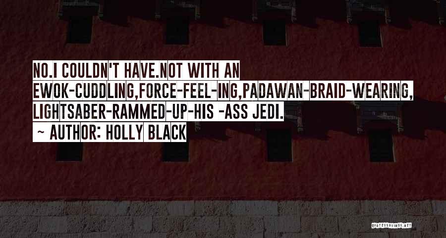 Holly Black Quotes: No.i Couldn't Have.not With An Ewok-cuddling,force-feel-ing,padawan-braid-wearing, Lightsaber-rammed-up-his -ass Jedi.