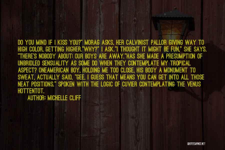 Michelle Cliff Quotes: Do You Mind If I Kiss You? Morag Asks, Her Calvinist Pallor Giving Way To High Color, Getting Higher.why? I