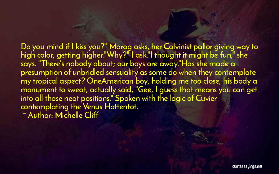 Michelle Cliff Quotes: Do You Mind If I Kiss You? Morag Asks, Her Calvinist Pallor Giving Way To High Color, Getting Higher.why? I