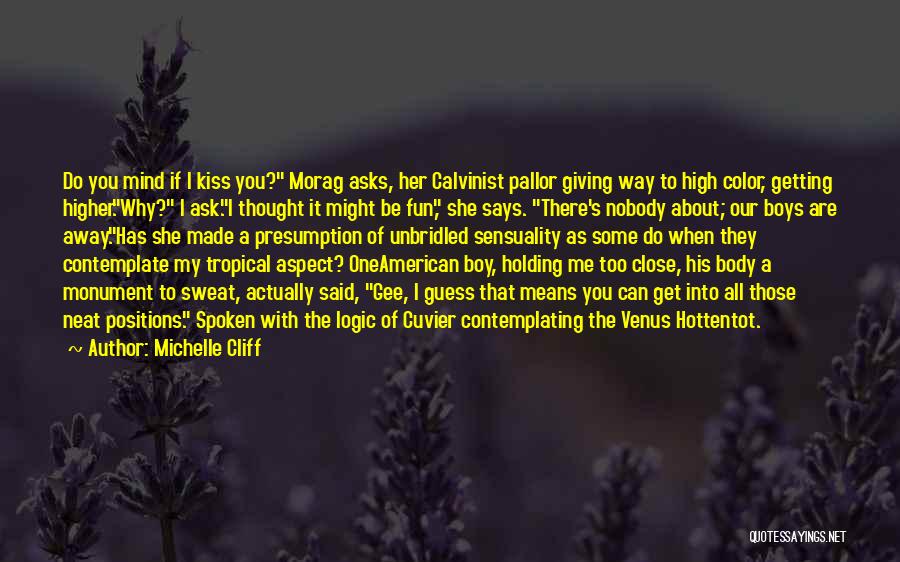 Michelle Cliff Quotes: Do You Mind If I Kiss You? Morag Asks, Her Calvinist Pallor Giving Way To High Color, Getting Higher.why? I