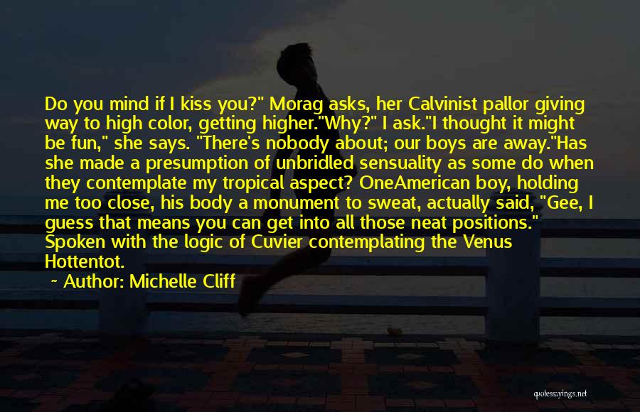 Michelle Cliff Quotes: Do You Mind If I Kiss You? Morag Asks, Her Calvinist Pallor Giving Way To High Color, Getting Higher.why? I