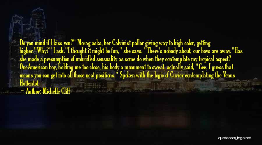 Michelle Cliff Quotes: Do You Mind If I Kiss You? Morag Asks, Her Calvinist Pallor Giving Way To High Color, Getting Higher.why? I