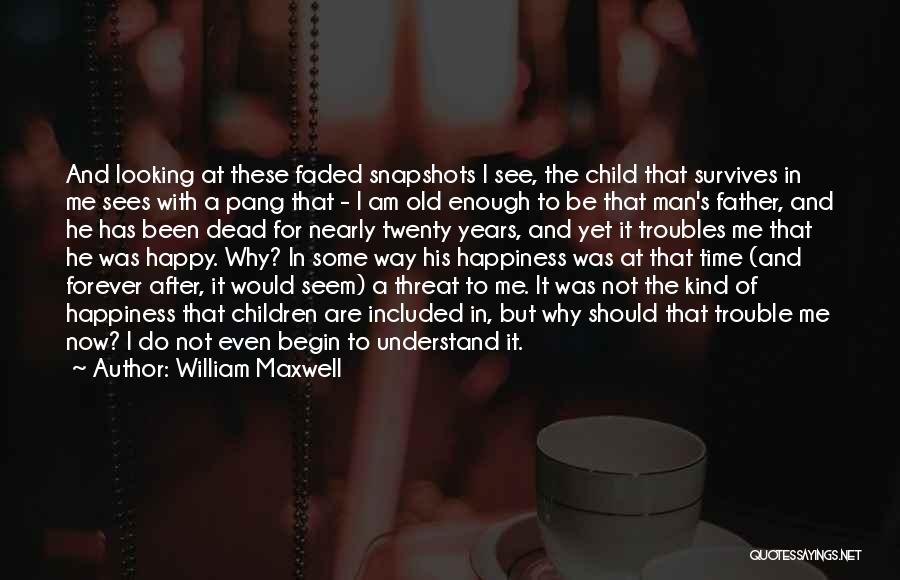 William Maxwell Quotes: And Looking At These Faded Snapshots I See, The Child That Survives In Me Sees With A Pang That -