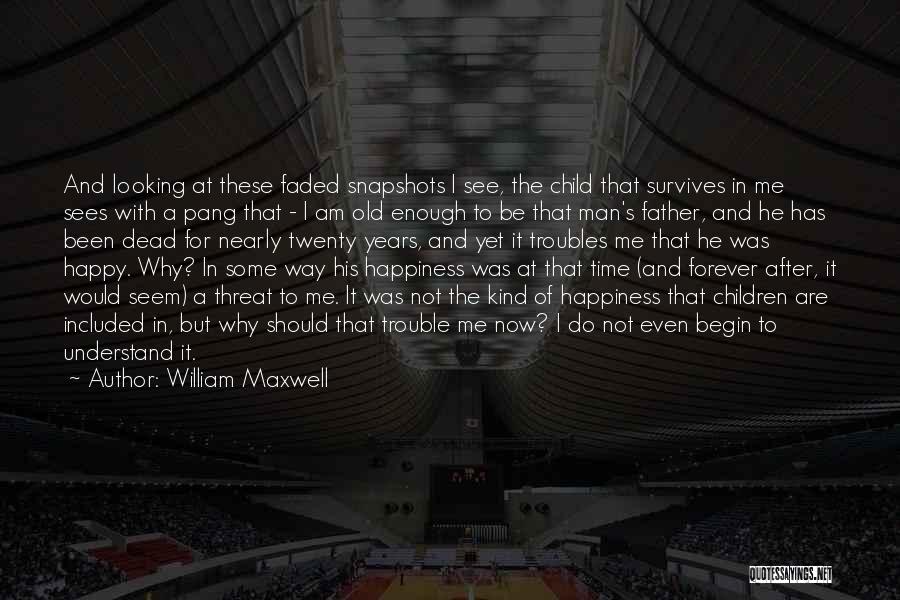 William Maxwell Quotes: And Looking At These Faded Snapshots I See, The Child That Survives In Me Sees With A Pang That -