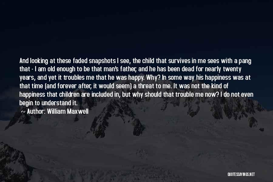 William Maxwell Quotes: And Looking At These Faded Snapshots I See, The Child That Survives In Me Sees With A Pang That -
