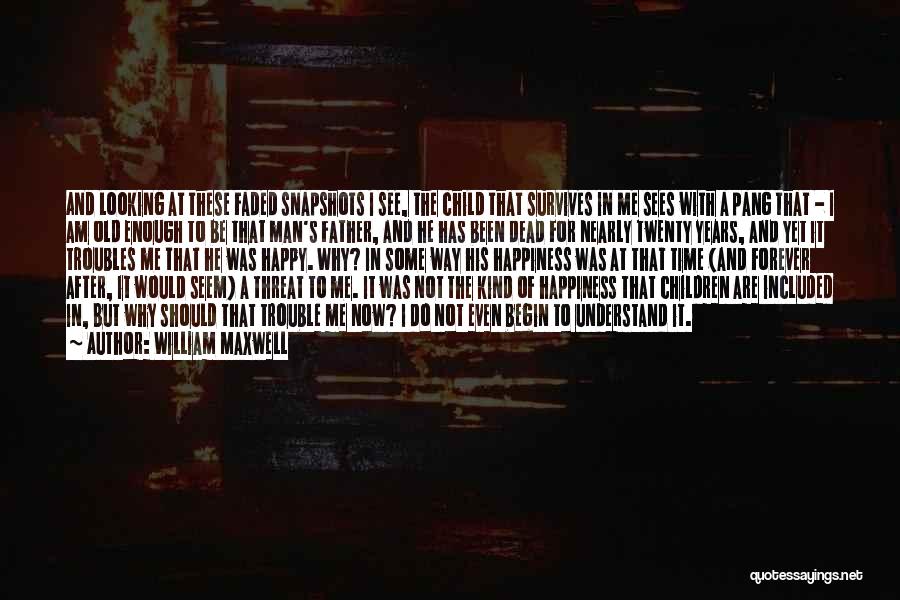 William Maxwell Quotes: And Looking At These Faded Snapshots I See, The Child That Survives In Me Sees With A Pang That -