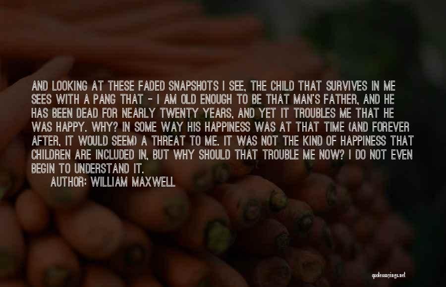 William Maxwell Quotes: And Looking At These Faded Snapshots I See, The Child That Survives In Me Sees With A Pang That -
