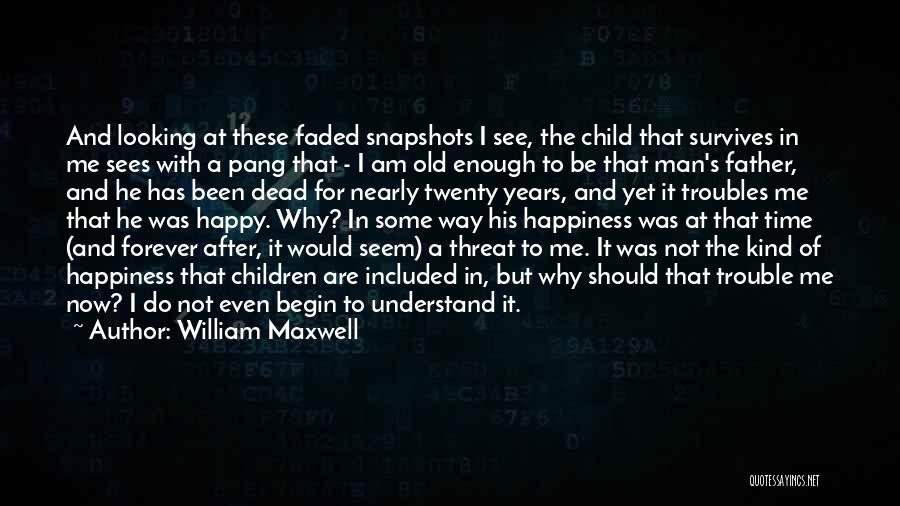 William Maxwell Quotes: And Looking At These Faded Snapshots I See, The Child That Survives In Me Sees With A Pang That -