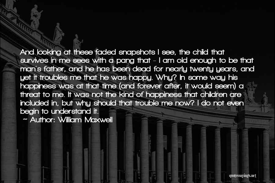 William Maxwell Quotes: And Looking At These Faded Snapshots I See, The Child That Survives In Me Sees With A Pang That -