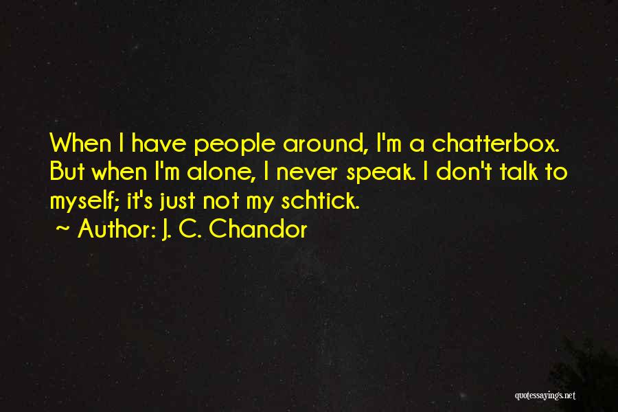 J. C. Chandor Quotes: When I Have People Around, I'm A Chatterbox. But When I'm Alone, I Never Speak. I Don't Talk To Myself;