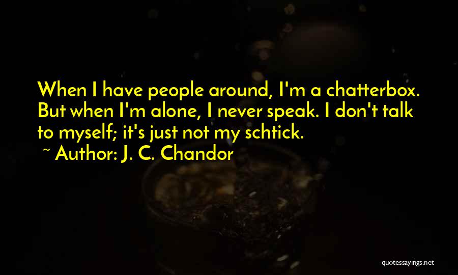 J. C. Chandor Quotes: When I Have People Around, I'm A Chatterbox. But When I'm Alone, I Never Speak. I Don't Talk To Myself;