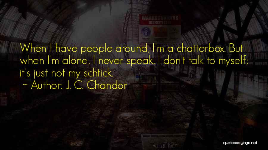 J. C. Chandor Quotes: When I Have People Around, I'm A Chatterbox. But When I'm Alone, I Never Speak. I Don't Talk To Myself;