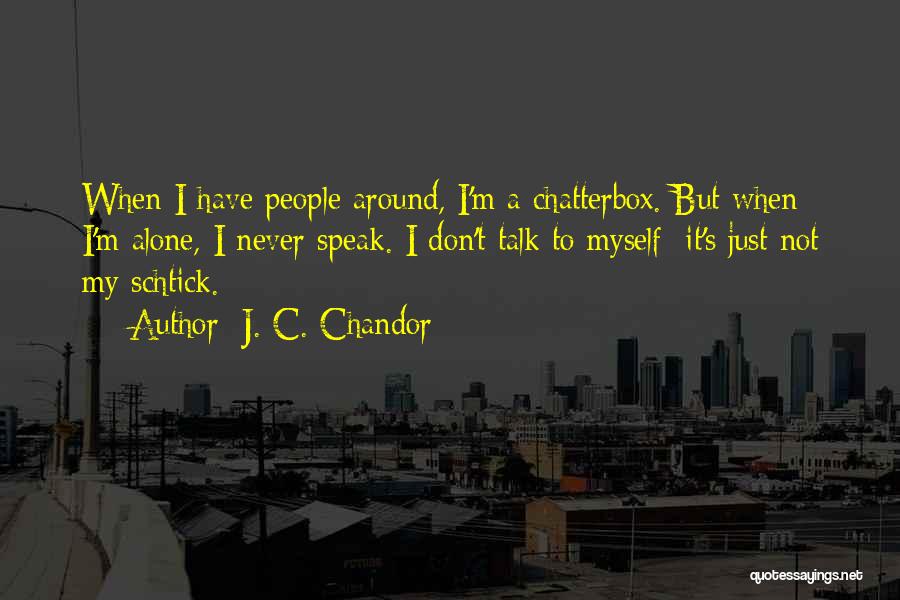 J. C. Chandor Quotes: When I Have People Around, I'm A Chatterbox. But When I'm Alone, I Never Speak. I Don't Talk To Myself;