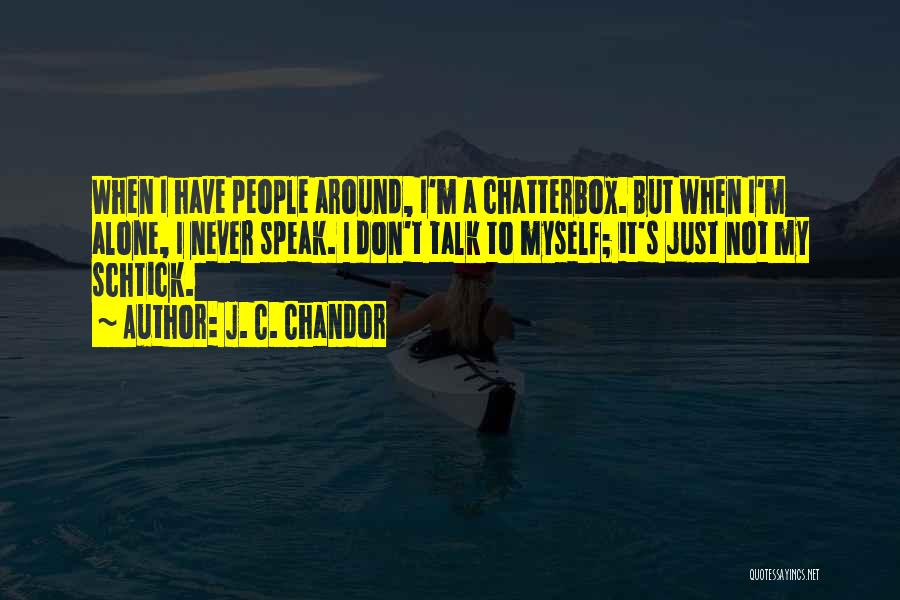 J. C. Chandor Quotes: When I Have People Around, I'm A Chatterbox. But When I'm Alone, I Never Speak. I Don't Talk To Myself;