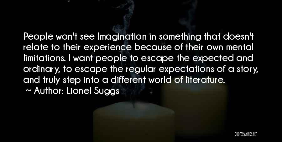 Lionel Suggs Quotes: People Won't See Imagination In Something That Doesn't Relate To Their Experience Because Of Their Own Mental Limitations. I Want