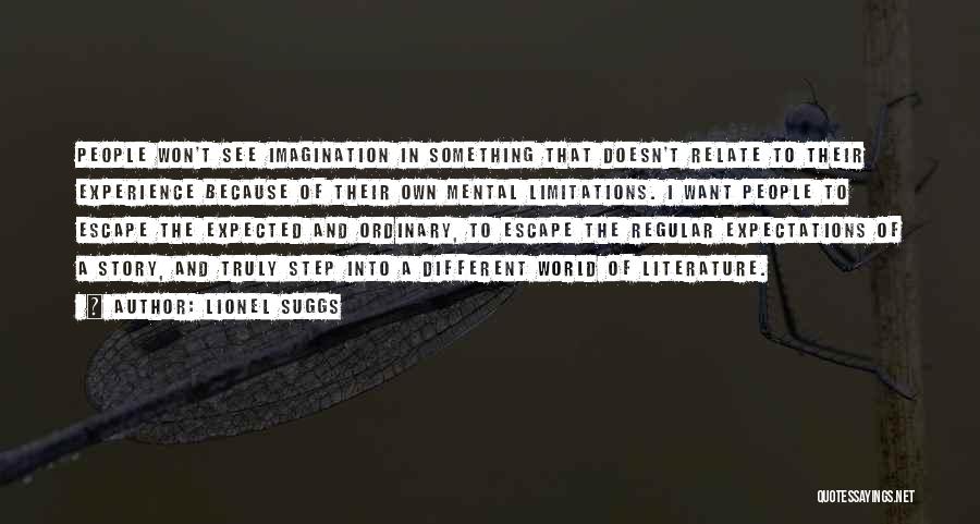 Lionel Suggs Quotes: People Won't See Imagination In Something That Doesn't Relate To Their Experience Because Of Their Own Mental Limitations. I Want