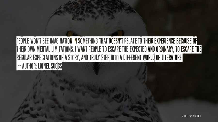 Lionel Suggs Quotes: People Won't See Imagination In Something That Doesn't Relate To Their Experience Because Of Their Own Mental Limitations. I Want